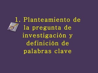 1. Planteamiento de la pregunta de investigación y definición de palabras clave 