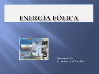 Energía Eólica Presentado Por: Acosta-Amaya-González 