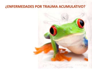 ¿ENFERMEDADES POR TRAUMA ACUMULATIVO?
 