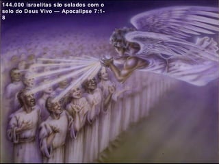 144.000 israelitas são selados com o 
selo do Deus Vivo — Apocalipse 7:1- 
8 
 