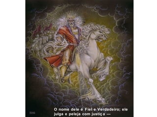 O nome dele é Fiel e Verdadeiro; ele 
julga e peleja com justiç a — 
Apocalipse 19:11-16 
 
