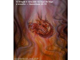 O Dragão é lanç ado no lago de fogo 
e enxofre — Apocalipse 20:10 
 