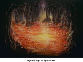 O lago de fogo — Apocalipse 
20:14-15 
 