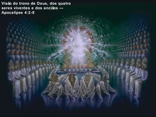 Visão do trono de Deus, dos quatro 
seres viventes e dos anciãos — 
Apocalipse 4:2-8 
 