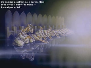 Os anciãos prostram-se e apresentam 
suas coroas diante do trono — 
Apocalipse 4:9-11 
 