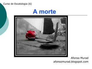 Curso de Escatologia (6)


                           A morte




                                             Afonso Murad
                                 afonsomurad.blogspot.com
 