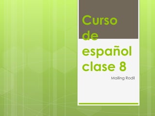 Curso
de
español
clase 8
Mailing Rodil
 
