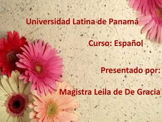 Universidad Latina de Panamá

               Curso: Español

                   Presentado por:

        Magistra Leila de De Gracia
 