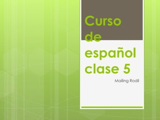 Curso
de
español
clase 5
Mailing Rodil
 
