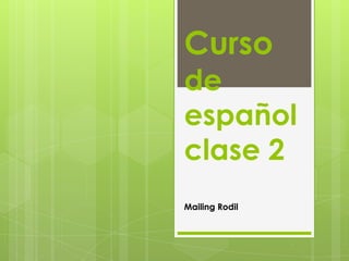 Curso
de
español
clase 2
Mailing Rodil
 
