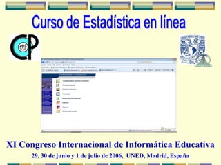 Curso de Estadística en línea XI Congreso Internacional de Informática Educativa 29, 30 de junio y 1 de julio de 2006,  UNED, Madrid, España 