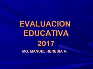 EVALUACIONEVALUACION
EDUCATIVAEDUCATIVA
20172017
MG. MANUEL HEREDIA A.
 