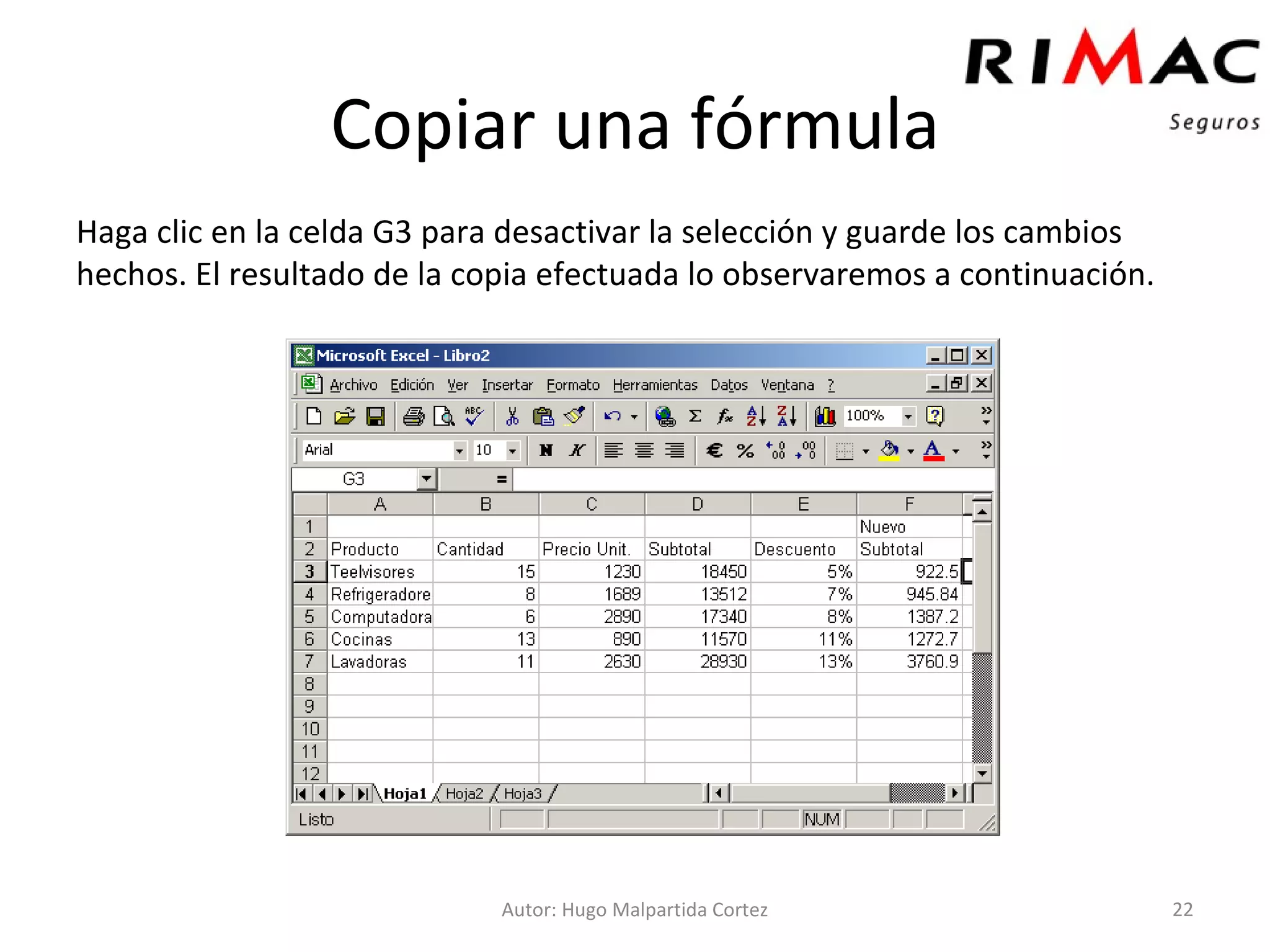 Copiar una fórmula Haga clic en la celda G3 para desactivar la selección y guarde los cambios hechos. El resultado de la copia efectuada lo observaremos a continuación. Autor: Hugo Malpartida Cortez 