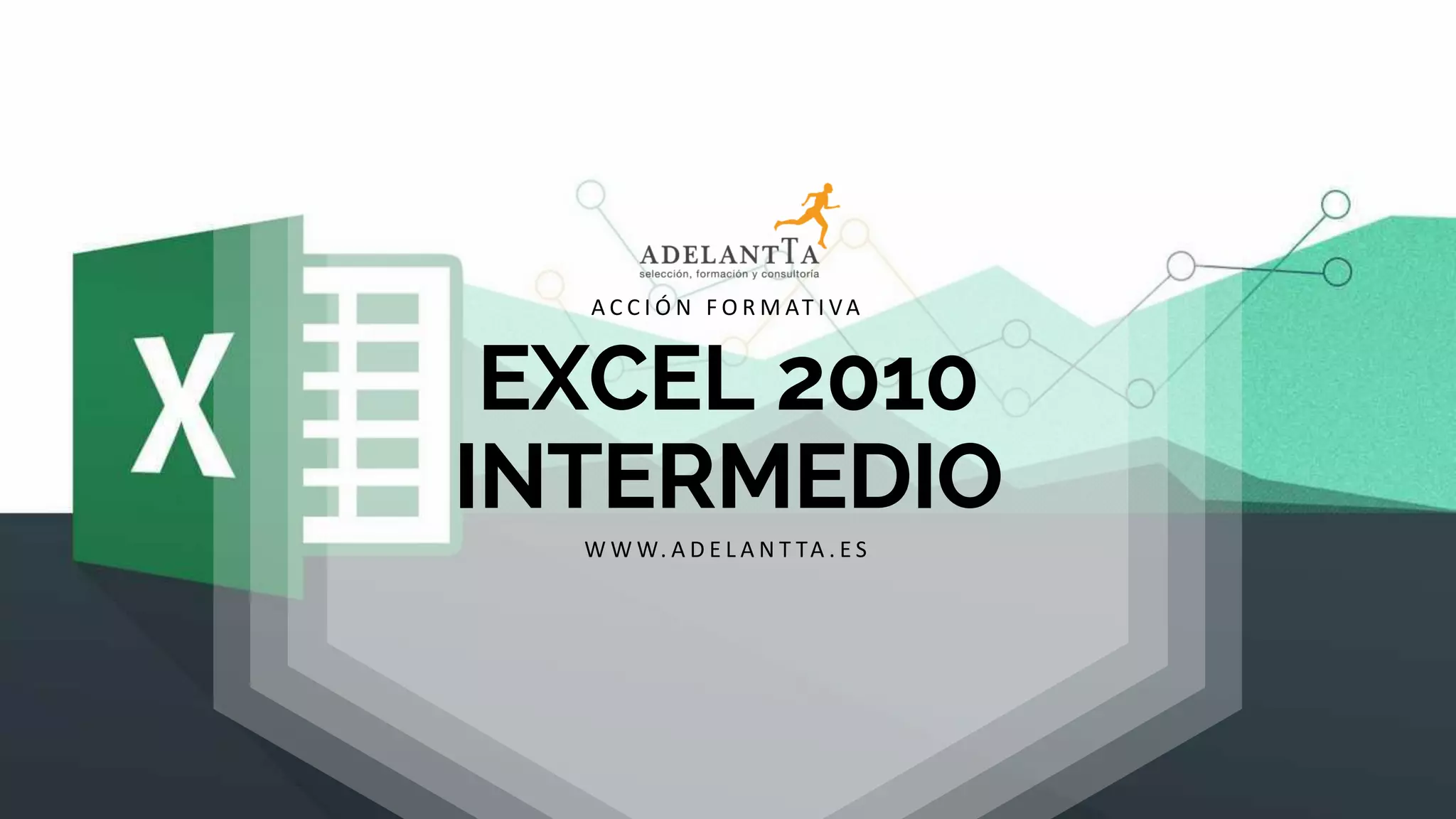 EXCEL 2010
INTERMEDIO
W W W. A D E L A N T TA . E S
A C C I Ó N F O R M AT I VA
 