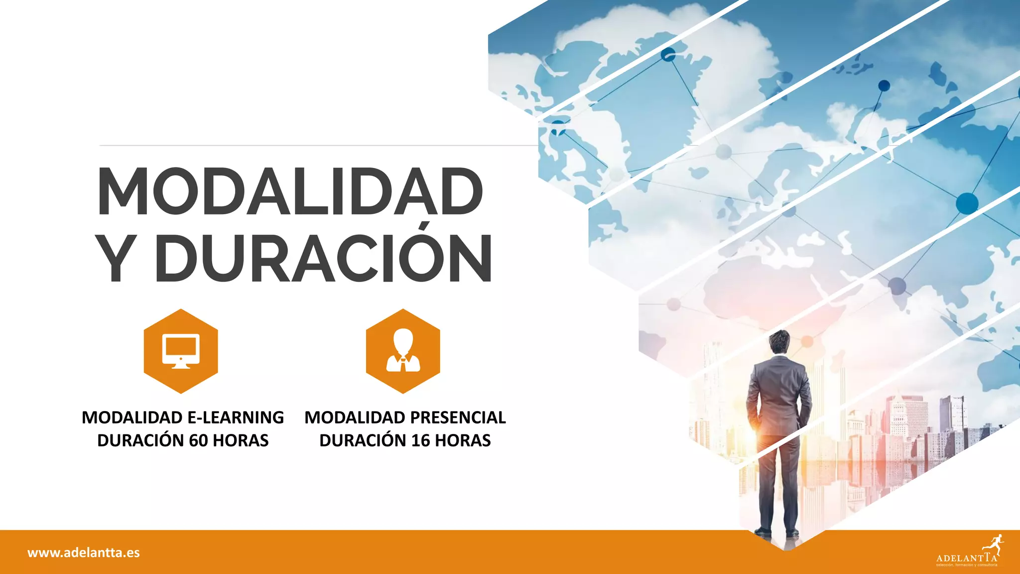 MODALIDAD
Y DURACIÓN
MODALIDAD E-LEARNING
DURACIÓN 60 HORAS
www.adelantta.es
MODALIDAD PRESENCIAL
DURACIÓN 16 HORAS
 