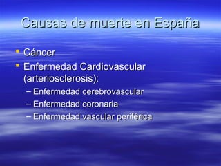 Causas de muerte en España

 Cáncer
 Enfermedad Cardiovascular
  (arteriosclerosis):
  – Enfermedad cerebrovascular
  – Enfermedad coronaria
  – Enfermedad vascular periférica
 