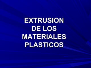 EXTRUSIONEXTRUSION
DE LOSDE LOS
MATERIALESMATERIALES
PLASTICOSPLASTICOS
 