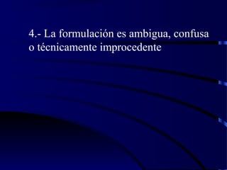 4.- La formulación es ambigua, confusa
o técnicamente improcedente
 