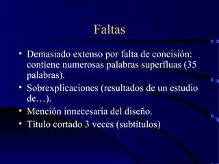 Faltas
• Demasiado extenso por falta de concisión:
contiene numerosas palabras superfluas (35
palabras).
• Sobrexplicaciones (resultados de un estudio
de…).
• Mención innecesaria del diseño.
• Título cortado 3 veces (subtítulos)
 