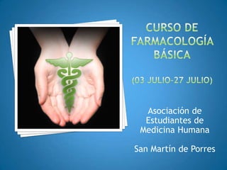 CURSO DE FARMACOLOGÍA BÁSICA(03 jULIO-27 JULIO) Asociación de Estudiantes de Medicina Humana San Martín de Porres 