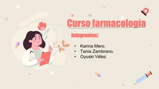 Curso farmacología
Integrantes:
• Karina Mero.
• Tania Zambrano.
• Oyuski Vélez.
 