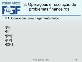 3. Operações e resolução de problemas financeiros  3.1. Operações com pagamento único [n] [i] [PV] [FV] [CHS] Profa. Germana Rolim 