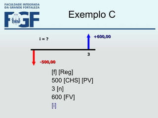 Exemplo C [f] [Reg] 500 [CHS] [PV] 3 [n] 600 [FV] [i] -500,00 +600,00 3 i = ? 