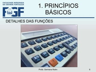 1. PRINCÍPIOS BÁSICOS DETALHES DAS FUNÇÕES Profa. Germana Rolim 