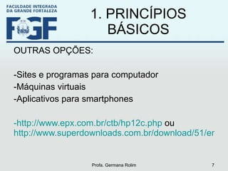 1. PRINCÍPIOS BÁSICOS OUTRAS OPÇÕES: Sites e programas para computador Máquinas virtuais Aplicativos para smartphones http://www.epx.com.br/ctb/hp12c.php  ou  http://www.superdownloads.com.br/download/51/emulador-da-calculadora-financeira-hp-12c Profa. Germana Rolim 
