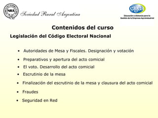Legislación del Código Electoral Nacional Autoridades de Mesa y Fiscales. Designación y votación Preparativos y apertura del acto comicial El voto. Desarrollo del acto comicial Escrutinio de la mesa Finalización del escrutinio de la mesa y clausura del acto comicial Fraudes  Seguridad en Red Contenidos del curso 