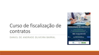 Curso de fiscalização de
contratos
DANIEL DE ANDRADE OLIVEIRA BARRAL
 