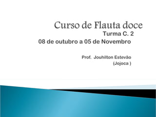 Turma C. 2
08 de outubro a 05 de Novembro

              Prof. Jouhilton Estevão
                             (Jojoca )
 