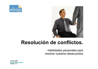 Resolución de conflictos.
                          Habilidades personales para
                        resolver nuestros desacuerdos

Octubre 2009
www.proquame.com.es
Versión: 1.0
 