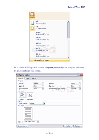 Tutorial Word 2007




En el cuadro de diálogo de la pestaña Márgenes podemos fijar los márgenes tecleando
los cm. deseados en cada campo.




                                      - - 28 - -
 