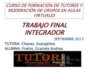 TRABAJO FINAL
INTEGRADOR
SEPTIEMBRE 2013
TUTORA: Chavez, Evangelina
ALUMNA: Fratini, Graciela Andrea
 