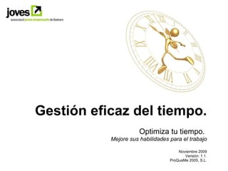 Gestión eficaz del tiempo. Optimiza tu tiempo.  Mejore sus habilidades para el trabajo Noviembre 2009 Versión: 1.1. ProQuaMe 2005, S.L. 