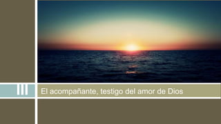 El acompañante, testigo del amor de DiosIII
 