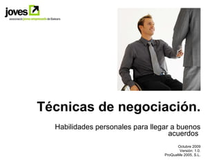 Técnicas de negociación. Habilidades personales para llegar a buenos acuerdos  Octubre 2009 Versión: 1.0. ProQuaMe 2005, S.L. 