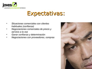 Expectativas: <ul><li>Situaciones comerciales con clientes habituales (confianza) </li></ul><ul><li>Negociaciones comercia...