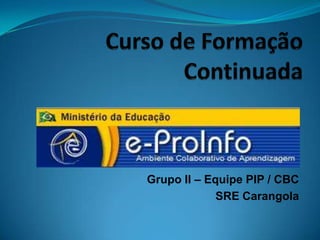 Grupo II – Equipe PIP / CBC
             SRE Carangola
 