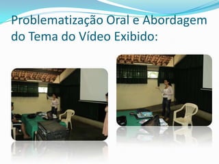 Problematização Oral e Abordagem
do Tema do Vídeo Exibido:
 