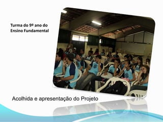 Turma do 9º ano do
Ensino Fundamental




Acolhida e apresentação do Projeto
 