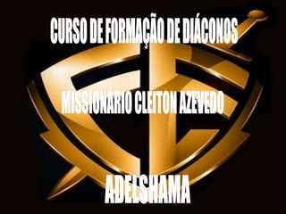 CURSO DE FORMAÇÃO DE DIÁCONOS MISSIONÁRIO CLEITON AZEVEDO ADELSHAMA 