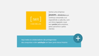 Aqui todos os colaboradores são protagonistas 
das conquistas e têm satisfaçãoem fazer parte dessa história 
Somos uma empresa joveme dinâmicaque continua crescendo e se expandindo a cada dia, com um time engajado e que tem paixãopela empresa, pelos parceiros e pelos clientes 
+  