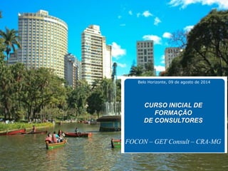 FOCON – GET Consult – CRA-MG 
CURSO INICIAL DE FORMAÇÃO DE CONSULTORES 
Belo Horizonte, 09 de agosto de 2014  