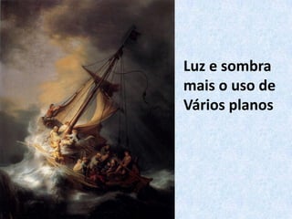 Luz e sombra
mais o uso de
Vários planos
 
