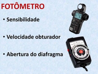 FOTÔMETRO
• Sensibilidade
• Velocidade obturador
• Abertura do diafragma
 