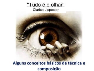 Alguns conceitos básicos de técnica e
composição
 
