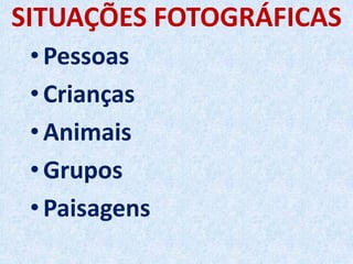 SITUAÇÕES FOTOGRÁFICAS
•Pessoas
•Crianças
•Animais
•Grupos
•Paisagens
 