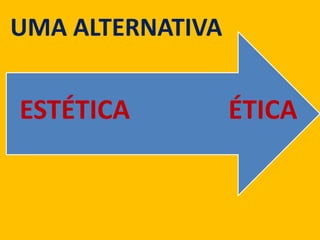 ÉTICAESTÉTICA
UMA ALTERNATIVA
 